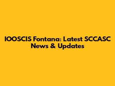 IOOSCIS Fontana: Latest SCCASC News & Updates