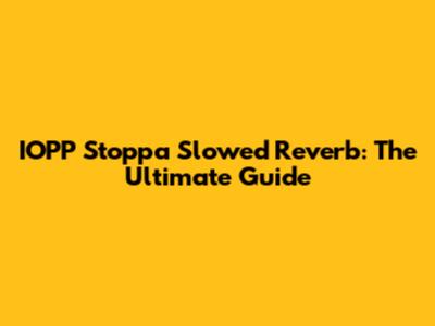IOPP Stoppa Slowed Reverb: The Ultimate Guide