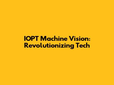 IOPT Machine Vision: Revolutionizing Tech