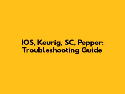 IOS, Keurig, SC, Pepper: Troubleshooting Guide