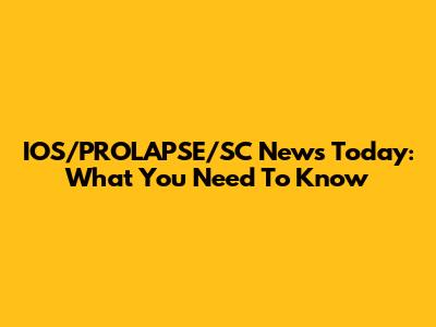 IOS/PROLAPSE/SC News Today: What You Need To Know