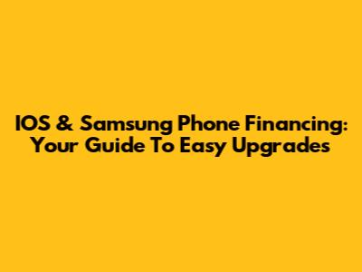 IOS & Samsung Phone Financing: Your Guide To Easy Upgrades