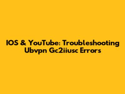 IOS & YouTube: Troubleshooting Ubvpn Gc2iiusc Errors