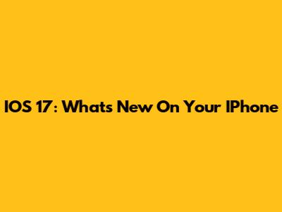 IOS 17: What's New On Your IPhone