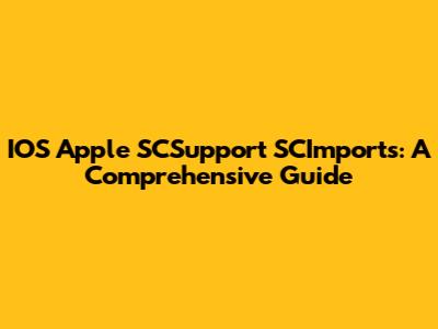 IOS Apple SCSupport SCImports: A Comprehensive Guide