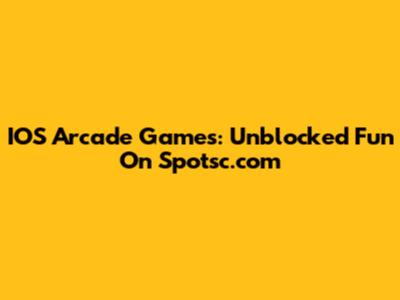 IOS Arcade Games: Unblocked Fun On Spotsc.com