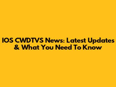 IOS CWDTVS News: Latest Updates & What You Need To Know