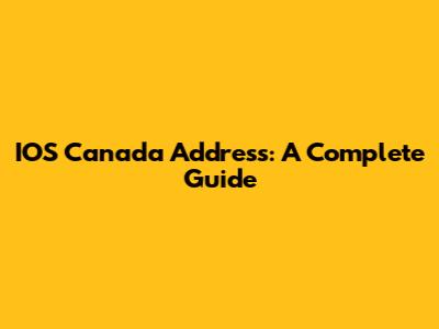 IOS Canada Address: A Complete Guide