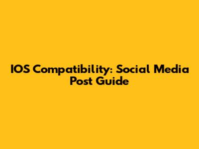 IOS Compatibility: Social Media Post Guide