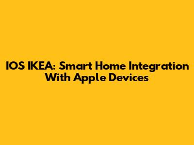 IOS IKEA: Smart Home Integration With Apple Devices