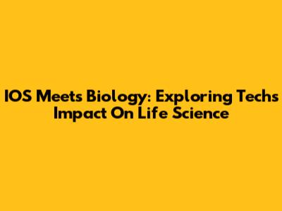 IOS Meets Biology: Exploring Tech's Impact On Life Science