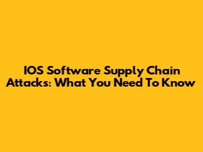 IOS Software Supply Chain Attacks: What You Need To Know