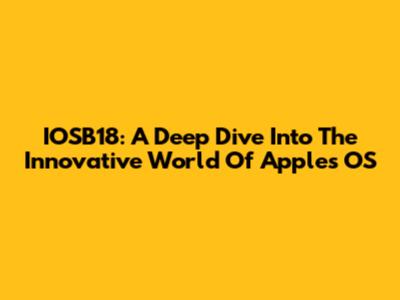 IOSB18: A Deep Dive Into The Innovative World Of Apple's OS