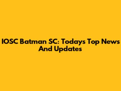 IOSC Batman SC: Today's Top News And Updates