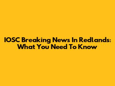IOSC Breaking News In Redlands: What You Need To Know