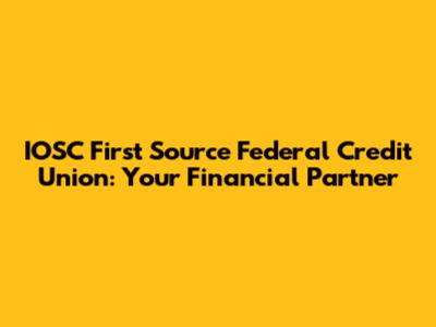 IOSC First Source Federal Credit Union: Your Financial Partner