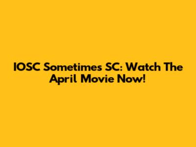 IOSC Sometimes SC: Watch The April Movie Now!