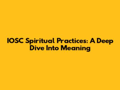 IOSC Spiritual Practices: A Deep Dive Into Meaning