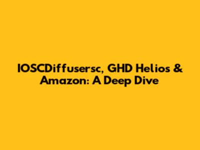 IOSCDiffusersc, GHD Helios & Amazon: A Deep Dive