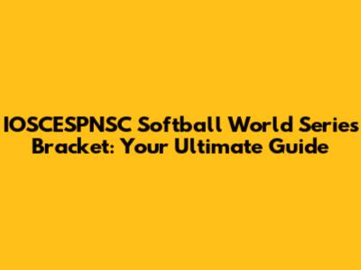 IOSCESPNSC Softball World Series Bracket: Your Ultimate Guide
