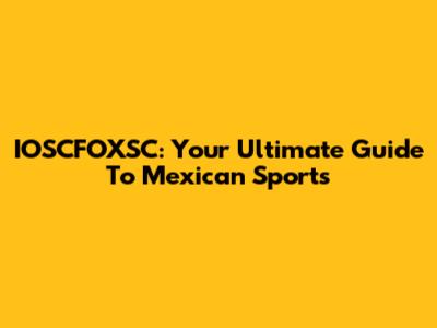 IOSCFOXSC: Your Ultimate Guide To Mexican Sports
