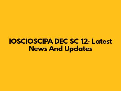 IOSCIOSCIPA DEC SC 12: Latest News And Updates