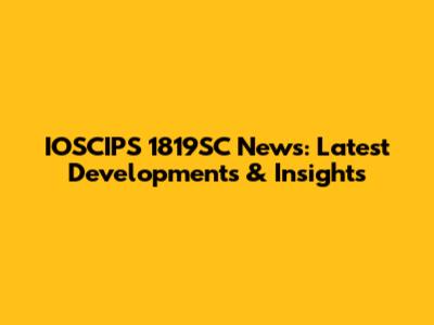 IOSCIPS 1819SC News: Latest Developments & Insights