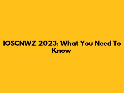 IOSCNWZ 2023: What You Need To Know