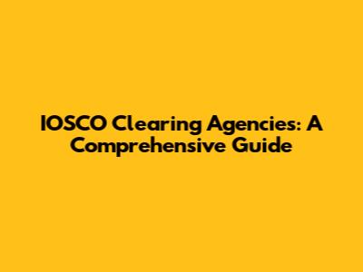 IOSCO Clearing Agencies: A Comprehensive Guide