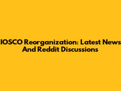 IOSCO Reorganization: Latest News And Reddit Discussions