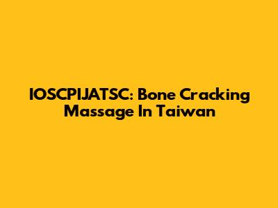 IOSCPIJATSC: Bone Cracking Massage In Taiwan