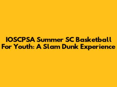 IOSCPSA Summer SC Basketball For Youth: A Slam Dunk Experience