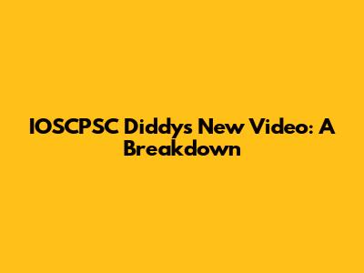 IOSCPSC Diddy's New Video: A Breakdown