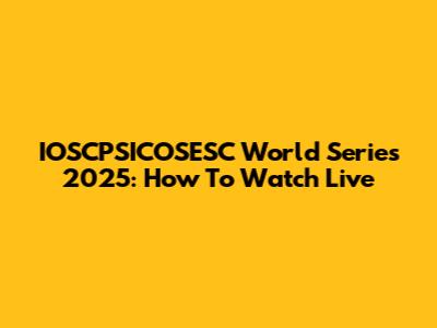 IOSCPSICOSESC World Series 2025: How To Watch Live