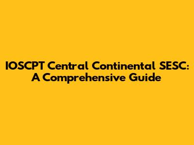 IOSCPT Central Continental SESC: A Comprehensive Guide