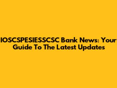 IOSCSPESIESSCSC Bank News: Your Guide To The Latest Updates