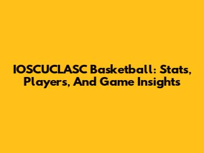 IOSCUCLASC Basketball: Stats, Players, And Game Insights