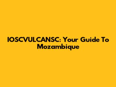 IOSCVULCANSC: Your Guide To Mozambique