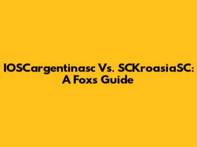 IOSCargentinasc Vs. SCKroasiaSC: A Fox's Guide