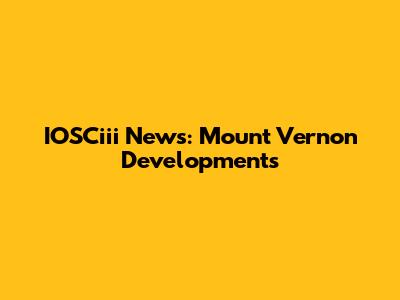 IOSCiii News: Mount Vernon Developments