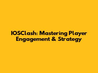 IOSClash: Mastering Player Engagement & Strategy
