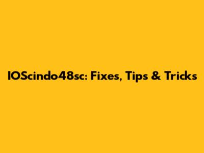 IOScindo48sc: Fixes, Tips & Tricks