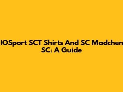 IOSport SCT Shirts And SC Madchen SC: A Guide
