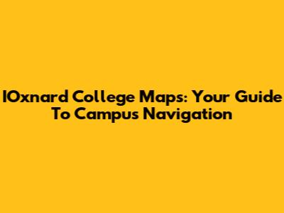 IOxnard College Maps: Your Guide To Campus Navigation