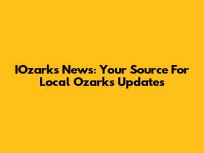 IOzarks News: Your Source For Local Ozarks Updates