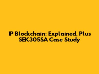 IP Blockchain: Explained, Plus SEK305SA Case Study