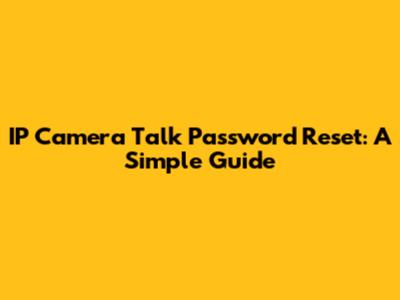 IP Camera Talk Password Reset: A Simple Guide
