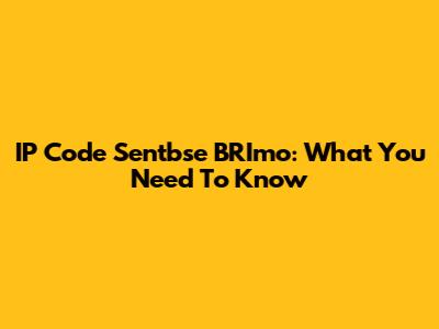 IP Code Sentbse BRImo: What You Need To Know