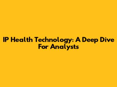 IP Health Technology: A Deep Dive For Analysts