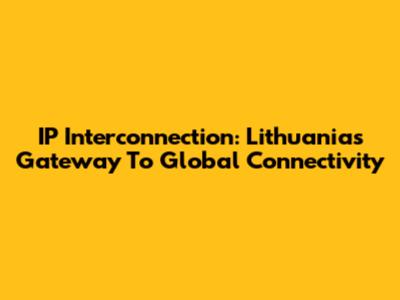 IP Interconnection: Lithuania's Gateway To Global Connectivity